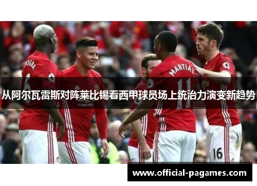 从阿尔瓦雷斯对阵莱比锡看西甲球员场上统治力演变新趋势