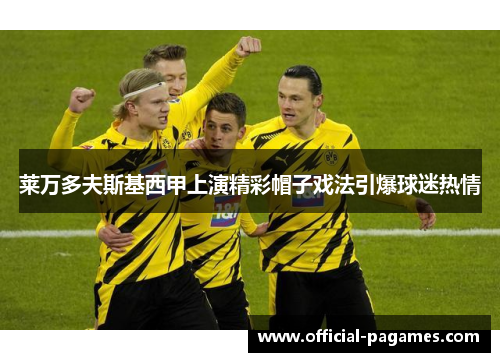 莱万多夫斯基西甲上演精彩帽子戏法引爆球迷热情