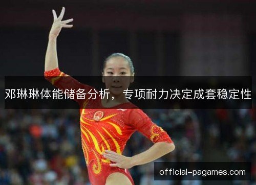 邓琳琳体能储备分析，专项耐力决定成套稳定性