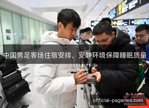中国男足客场住宿安排，安静环境保障睡眠质量